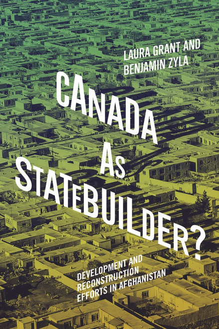 Canada as Statebuilder? (Development and Reconstruction Efforts in Afghanistan) by Laura Grant, Benjamin Zyla, 9780228006114