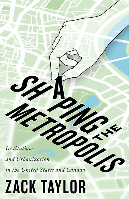 Shaping the Metropolis (Institutions and Urbanization in the United States and Canada) by Zack Taylor, 9780773557055
