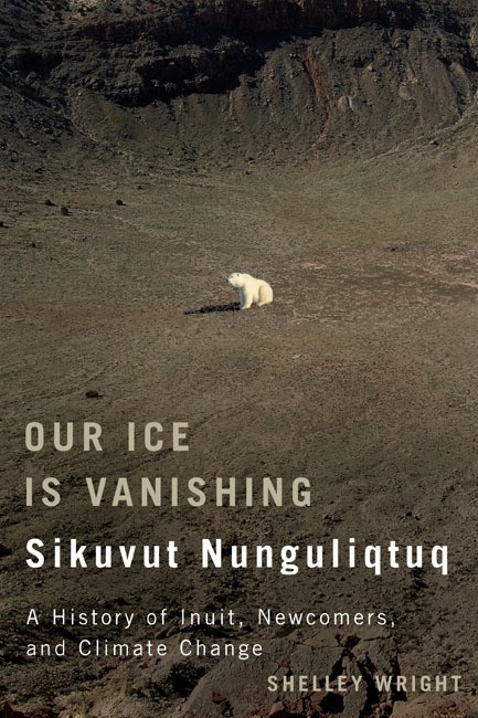 Our Ice Is Vanishing / Sikuvut Nunguliqtuq (A History of Inuit, Newcomers, and Climate Change) by Shelley Wright, 9780773544628