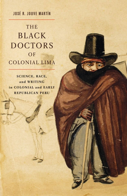The Black Doctors of Colonial Lima (Science, Race, and Writing in Colonial and Early Republican Peru) by José R. Jouve Martín, 9780773543416