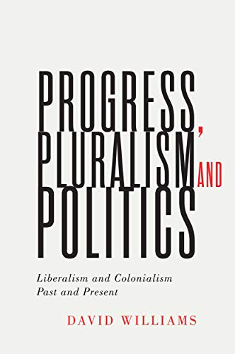 Progress, Pluralism, and Politics (Liberalism and Colonialism, Past and Present) by David Williams, 9780228004097