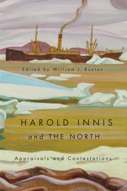 Harold Innis and the North (Appraisals and Contestations) by William J. Buxton, 9780773541672
