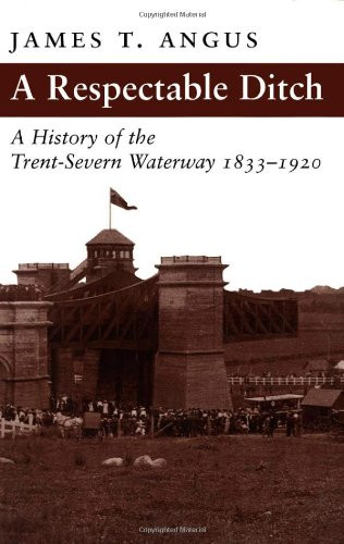 A Respectable Ditch (A History of the Trent-Severn Waterway, 1833-1920) by James T. Angus, 9780773518216