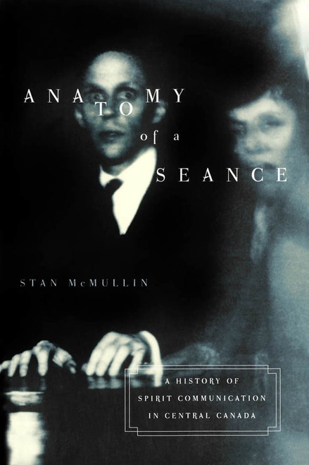 Anatomy of a Seance (A History of Spirit Communication in Central Canada) by Stan Mcmullin, 9780773527164