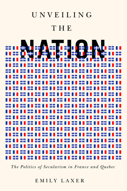 Unveiling the Nation (The Politics of Secularism in France and Quebec) by Emily Laxer, 9780773556294