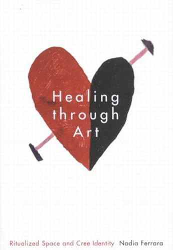 Healing through Art (Ritualized Space and Cree Identity) by Nadia Ferrara, 9780228026341