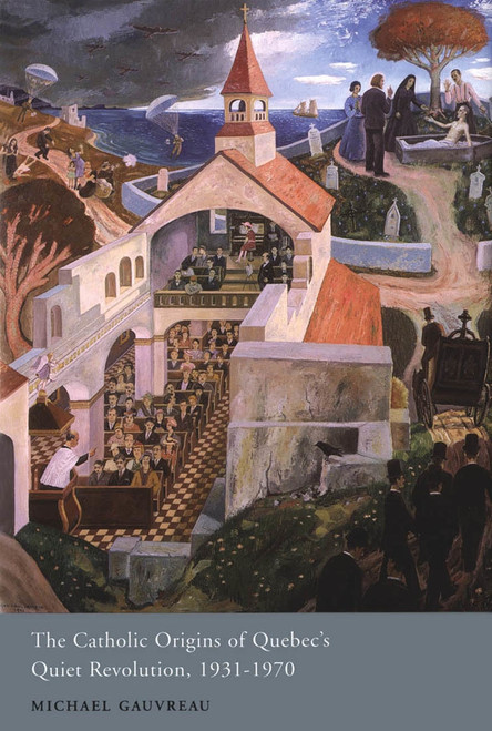 The Catholic Origins of Quebec's Quiet Revolution, 1931-1970 by Michael Gauvreau, 9780773533714