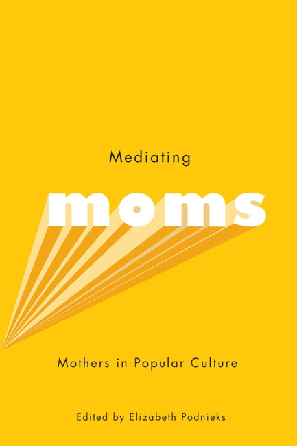 Mediating Moms (Mothers in Popular Culture) by Elizabeth Podnieks, 9780773539808