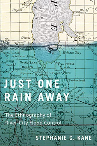 Just One Rain Away (The Ethnography of River-City Flood Control) by Stephanie C. Kane, 9780228014287