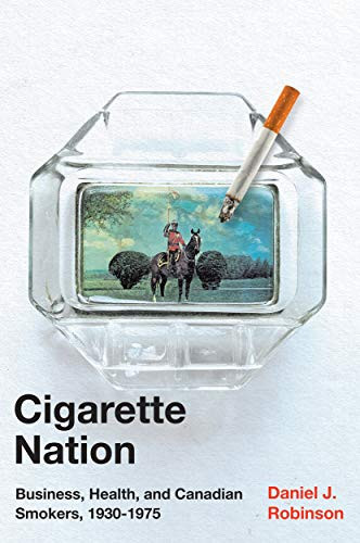 Cigarette Nation (Business, Health, and Canadian Smokers, 1930-1975) by Daniel J. Robinson, 9780228005322
