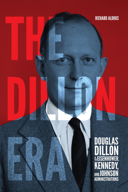 The Dillon Era (Douglas Dillon in the Eisenhower, Kennedy, and Johnson Administrations) by Richard Aldous, 9780228018872