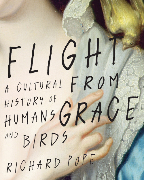 Flight from Grace (A Cultural History of Humans and Birds) by Richard Pope, 9780228005308