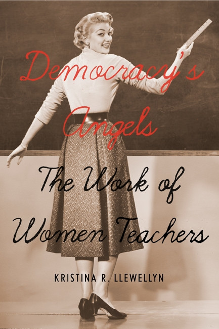 Democracy's Angels (The Work of Women Teachers) by Kristina R. Llewellyn, 9780773540507