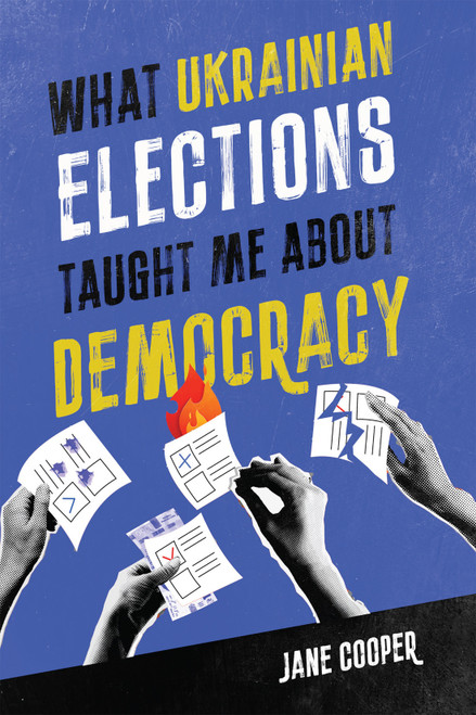 What Ukrainian Elections Taught Me about Democracy by Jane Cooper, 9780228022558