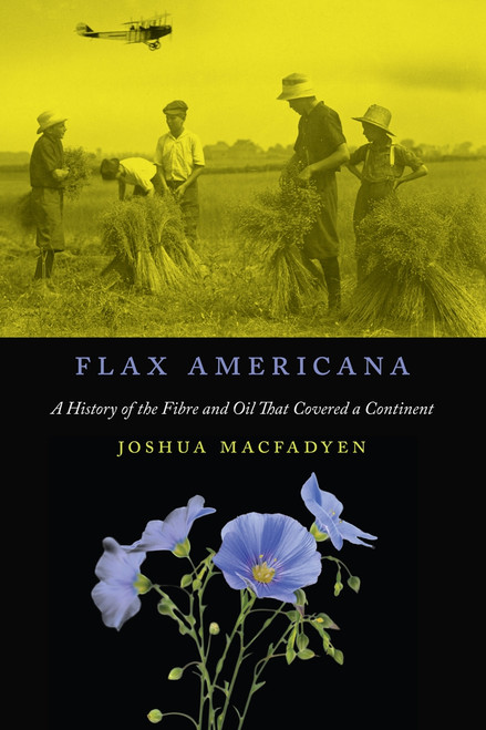 Flax Americana (A History of the Fibre and Oil that Covered a Continent) by Joshua MacFadyen, 9780773553477