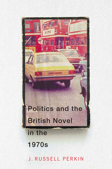Politics and the British Novel in the 1970s by J. Russell Perkin, 9780228006244