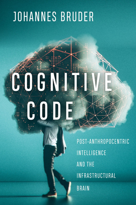 Cognitive Code (Post-Anthropocentric Intelligence and the Infrastructural Brain) by Johannes Bruder, 9780773559172