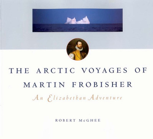 The Arctic Voyages of Martin Frobisher (An Elizabethan Adventure) by Robert Mcghee, 9780773531550
