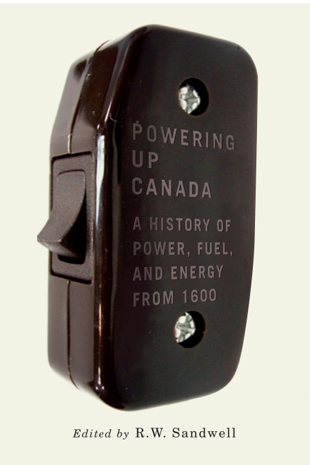 Powering Up Canada (A Short History of Power, Fuel, and Energy from 1600) by R.W. Sandwell, 9780773547865