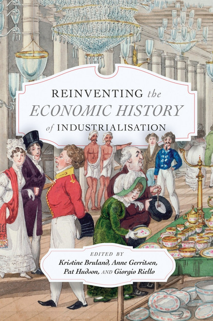 Reinventing the Economic History of Industrialisation by Kristine Bruland, Anne Gerritsen, Pat Hudson, Giorgio Riello, 9780228000914