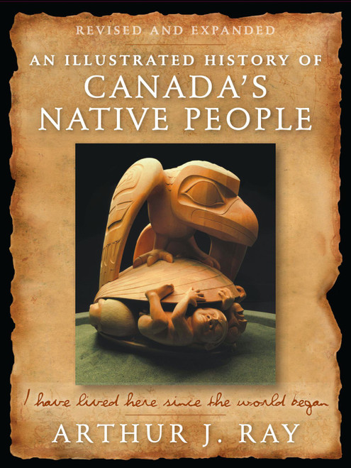 An Illustrated History of Canada's Native People, Fourth Edition (I Have Lived Here Since the World Began) by Arthur J. Ray, 9780773548008