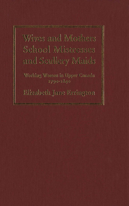 Wives and Mothers, School Mistresses and Scullery Maids (Working Women in Upper Canada, 1790-1840) by Jane Errington, 9780773513105