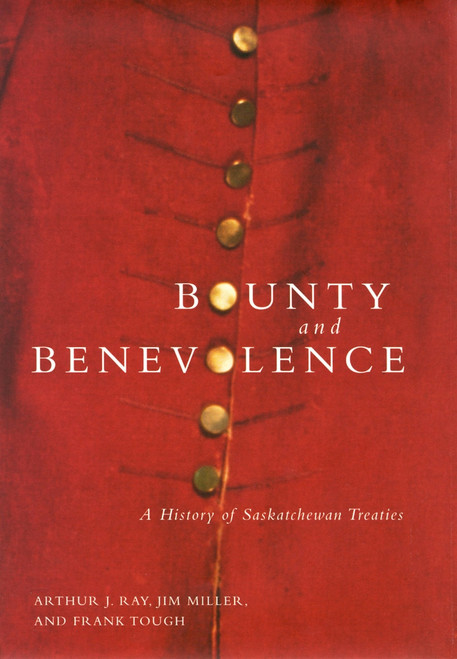 Bounty and Benevolence (A History of Saskatchewan Treaties) by Arthur J. Ray, Jim Miller, Frank Tough, 9780773520608