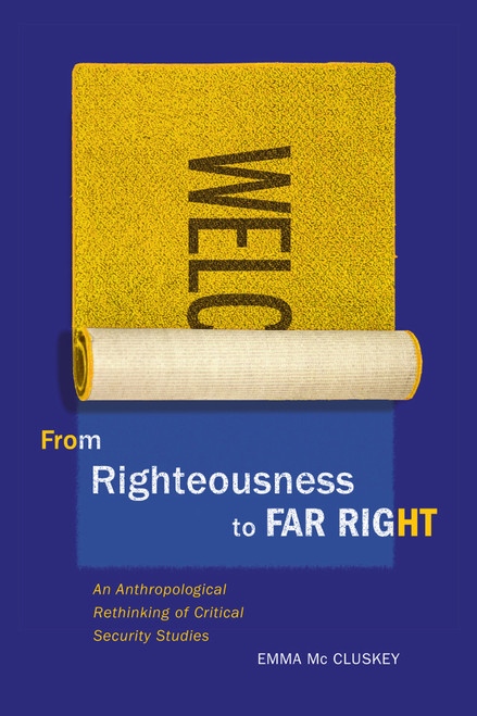 From Righteousness to Far Right (An Anthropological Rethinking of Critical Security Studies) by Emma Mc Cluskey, 9780773556898