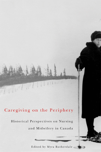 Caregiving on the Periphery (Historical Perspectives on Nursing and Midwifery in Canada) by Myra Rutherdale, 9780773536760