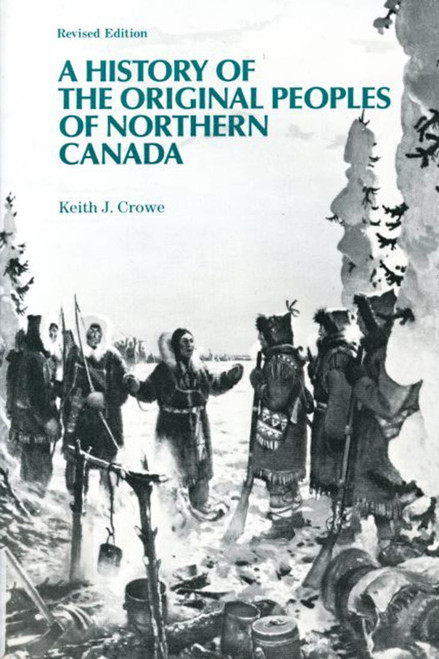A History of the Original Peoples of Northern Canada, Revised Edition by Keith J. Crowe, 9780773508804