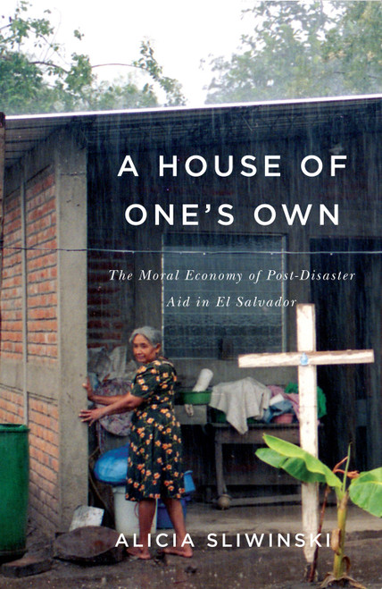 A House of One's Own (The Moral Economy of Post-Disaster Aid in El Salvador) by Alicia Sliwinski, 9780773552920
