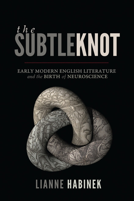 The Subtle Knot (Early Modern English Literature and the Birth of Neuroscience) by Lianne Habinek, 9780773553187