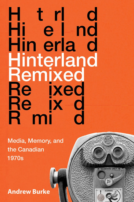 Hinterland Remixed (Media, Memory, and the Canadian 1970s) by Andrew Burke, 9780773558595