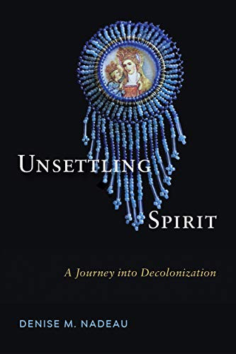 Unsettling Spirit (A Journey into Decolonization) by Denise M. Nadeau, 9780228001577