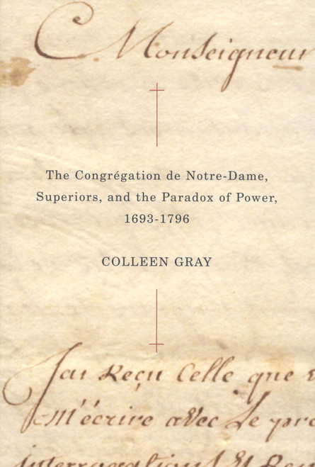 The Congrégation de Notre-Dame, Superiors, and the Paradox of Power, 1693-1796 by Colleen Gray, 9780773532847