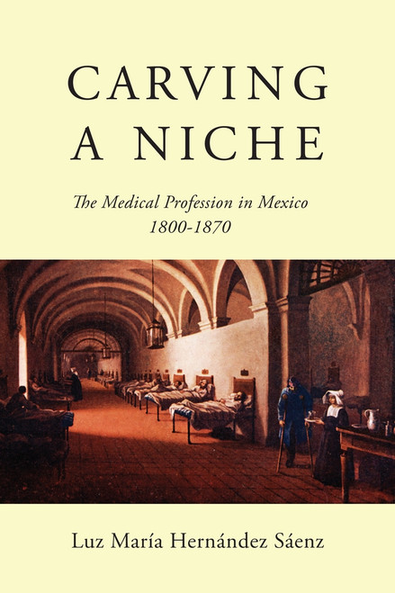 Carving a Niche (The Medical Profession in Mexico, 1800-1870) by Luz María Hernández Sáenz, 9780773553026