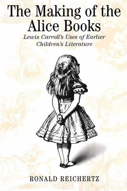 The Making of the Alice Books (Lewis Carroll's Uses of Earlier Children's Literature) by Ronald Reichertz, 9780773520813