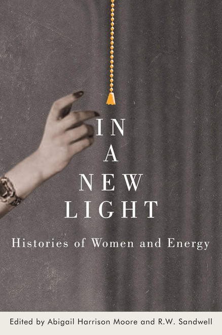 In a New Light (Histories of Women and Energy) by Abigail Harrison Moore, R.W. Sandwell, 9780228006190