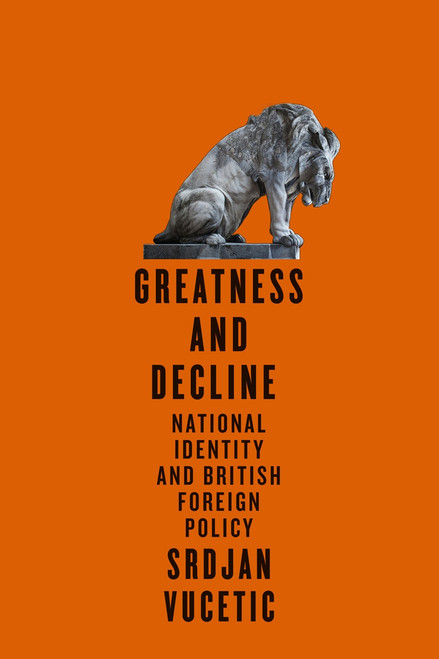 Greatness and Decline (National Identity and British Foreign Policy) by Srdjan Vucetic, 9780228005872