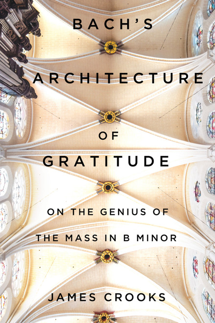 Bach's Architecture of Gratitude (On the Genius of the Mass in B Minor) by James Crooks, 9780228020639