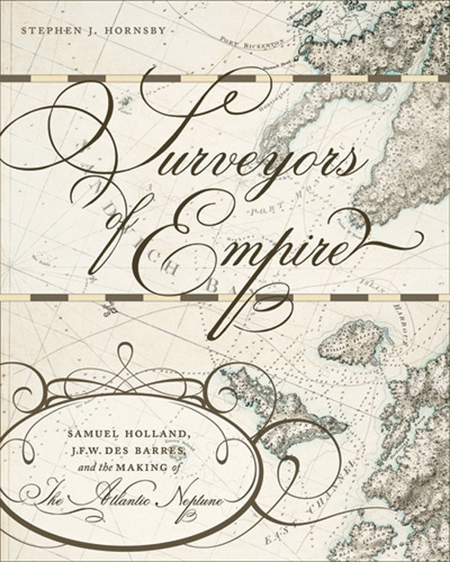 Surveyors of Empire (Samuel Holland, J.F.W. Des Barres, and the Making of The Atlantic Neptune) by Stephen J. Hornsby, 9780773538481