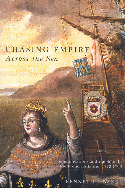 Chasing Empire Across the Sea (Communications and the State in the French Atlantic, 1713-1763) by Kenneth J. Banks, 9780773531604