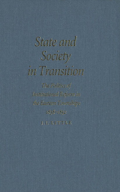 State and Society in Transition (The Politics of Institutional Reform in the Eastern Townships, 1838-1852) by John Little, 9780773515451