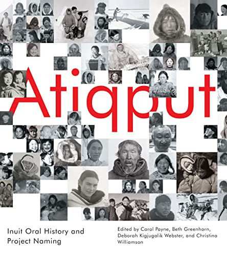 Atiqput (Inuit Oral History and Project Naming) by Carol Payne, Beth Greenhorn, Deborah Kigjugalik Webster, Christina Williamson, Jimmy Manning, 9780228011057