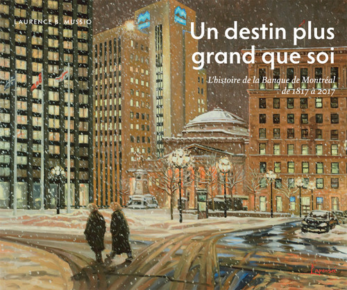 Un destin plus grand que soi (L'histoire de la Banque de Montréal de 1817 à 2017) (French Edition) by Laurence B. Mussio, 9780773548282