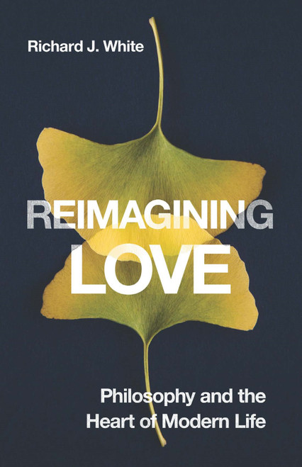 Reimagining Love (Philosophy and the Heart of Modern Life) by Richard J. White, 9780228027904