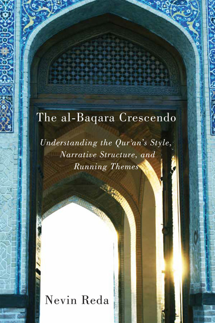The al-Baqara Crescendo (Understanding the Qur'an's Style, Narrative Structure, and Running Themes) by Nevin Reda, 9780773548862
