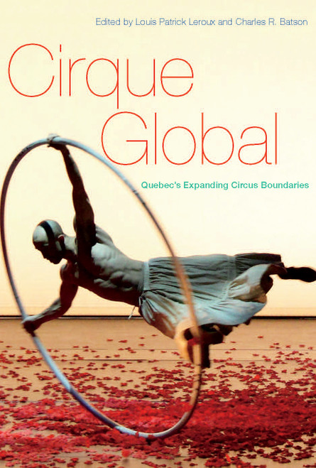 Cirque Global (Quebec's Expanding Circus Boundaries) by Louis Patrick Leroux, Charles R. Batson, 9780773546738
