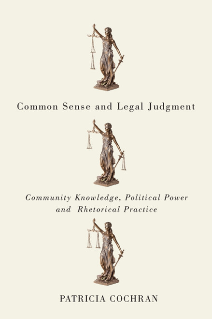 Common Sense and Legal Judgment (Community Knowledge, Political Power, and Rhetorical Practice) by Patricia Cochran, 9780773550896