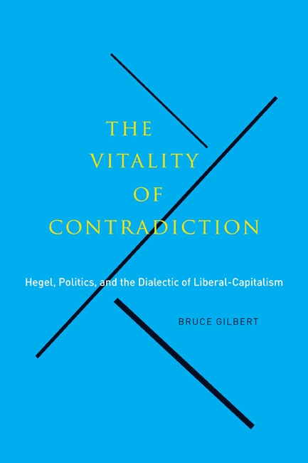 The Vitality of Contradiction (Hegel, Politics, and the Dialectic of Liberal-Capitalism) by Bruce Gilbert, 9780773542587